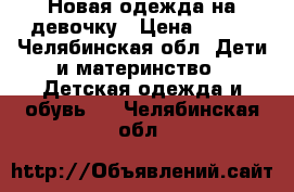 Новая одежда на девочку › Цена ­ 350 - Челябинская обл. Дети и материнство » Детская одежда и обувь   . Челябинская обл.